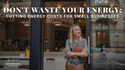 Don't Waste Your Energy: Cutting Energy Costs for Small Businesses