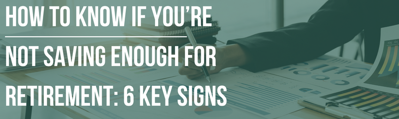 How to Know if You’re Not Saving Enough for Retirement: 6 Key Signs