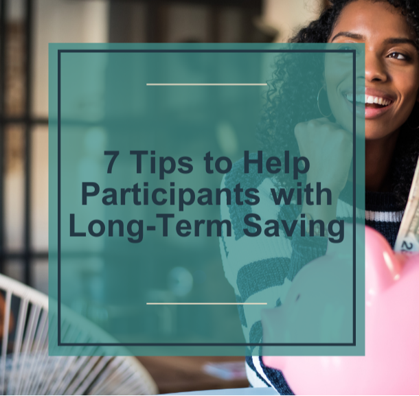 7 Tips to Help Participants with Long-Term Saving