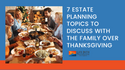 7 Estate Planning Topics to Discuss with the Family over Thanksgiving Dinner