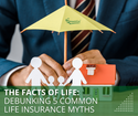 The Facts of Life Insurance: Debunking 5 Common Life Insurance Myths