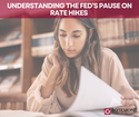 Understanding the Fed’s Pause on Rate Hikes