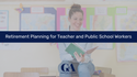 Retirement Planning for Teacher and Public School Workers