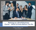 Retiring as a Small-Business Owner: What to Know Before You Go