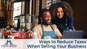 Ways to Reduce Taxes When Selling Your Business