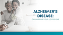 Alzheimer’s Disease:  Caring for Your Loved One