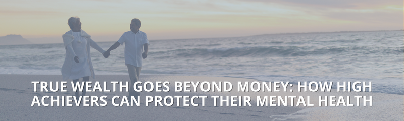 True Wealth Goes Beyond Money: How High Achievers Can Protect Their Mental Health
