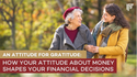 An Attitude for Gratitude: How Your Attitude About Money Shapes Your Financial Decisions