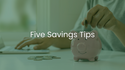Five Savings Tips