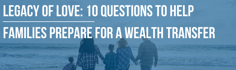 Legacy of Love: 10 Questions to Help Families Prepare for a Wealth Transfer