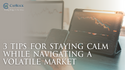 3 Tips for Staying Calm While Navigating a Volatile Market