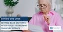 Seniors and Debt: Getting Back on Track after a Post-Retirement Financial Setback