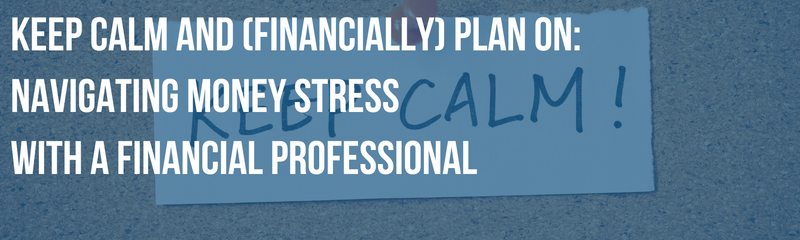 Keep Calm and (Financially) Plan On: Navigating Money Stress with a Financial Professional