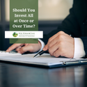 Should You Invest All at Once or Over Time?