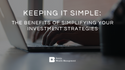 Keeping It Simple: The Benefits of Simplifying Your Investment Strategies