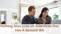 Nothing Says Love on Valentine's Day Like a Spousal IRA