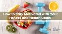 How to Stay Motivated with Your Fitness and Health Goals