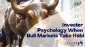 Investor Psychology When Bull Markets Take Hold