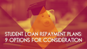 A Guide to Student Loan Repayment Plans: 9 Options for Consideration