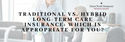 Traditional vs. Hybrid Long-Term Care Insurance: Which is Appropriate for You?