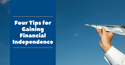 Four Tips for Gaining Financial Independence