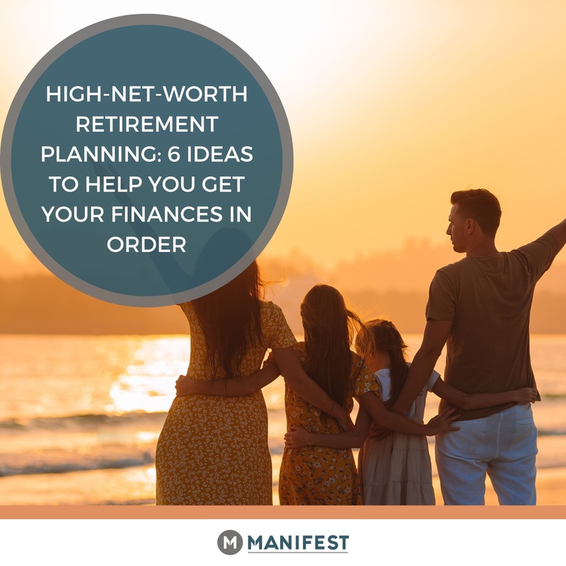 High-Net-Worth Retirement Planning: 6 Ideas to Help You Get Your Finances in Order