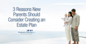 3 Reasons New Parents Should Consider Creating an Estate Plan