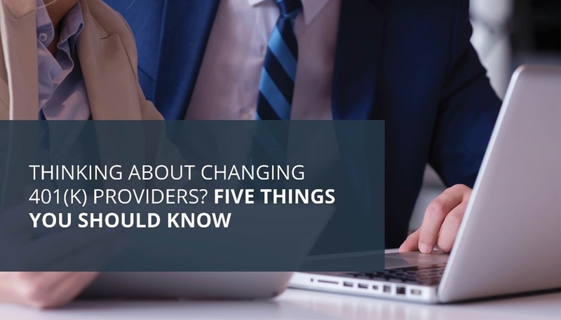 Thinking About Changing 401(k) Providers? Five Things You Should Know.