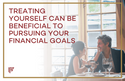 Treating Yourself Can Be Beneficial to Pursuing Your Financial Goals