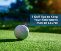 3 Golf Tips to Keep Your Retirement Plan on Course