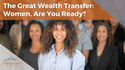The Great Wealth Transfer: Women, Are You Ready?