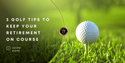 3 Golf Tips to Keep Your Retirement Plan on Course