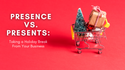 Presence Vs. Presents: Taking a Holiday Break From Your Business