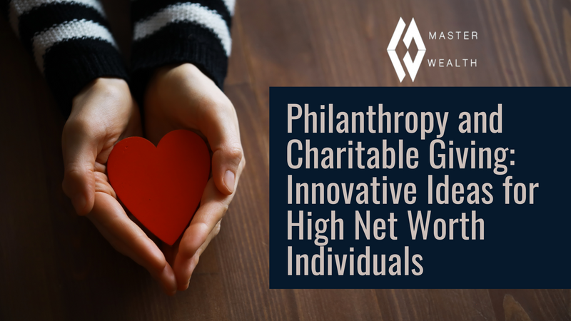 Philanthropy and Charitable Giving: Innovative Ideas for High Net Worth Individuals