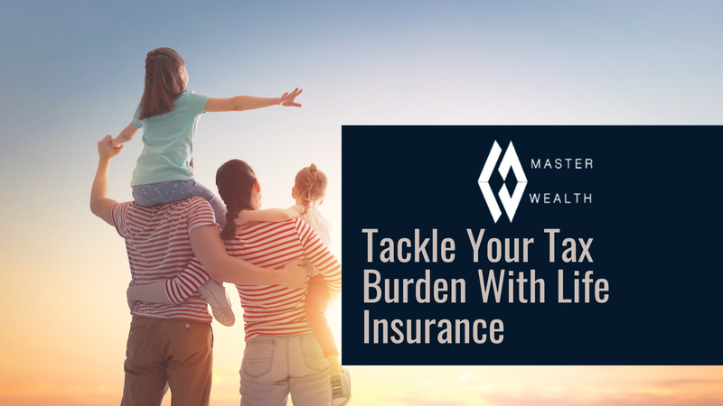 Tackle Your Tax Burden with a Well-Designed Life Insurance Policy