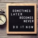 Sometimes Later Becomes Never
