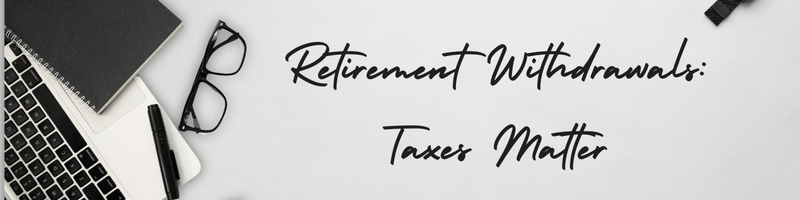 Retirement Withdrawals: Taxes Matter