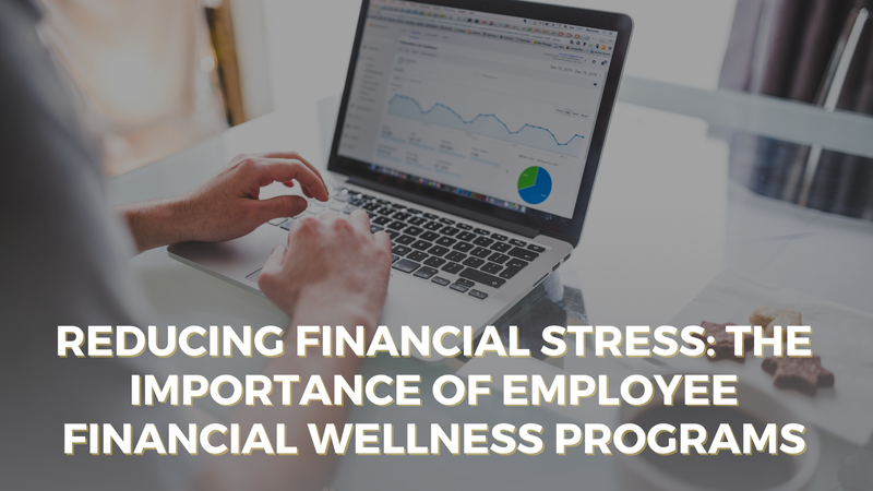 Reducing Financial Stress: The Importance of Employee Financial Wellness Programs