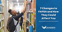 7 Changes to the FAFSA and How They Could Impact You