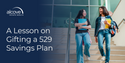A Lesson on Gifting a 529 Savings Plan