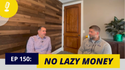 EP 150: No Lazy Money