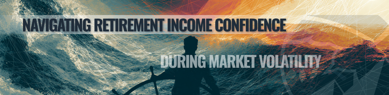 Navigating Retirement Income Confidence During Market Volatility