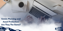Estate Planning and Asset Protection: Are They The Same?