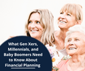 What Gen Xers, Millennials, and Baby Boomers Need to Know About Financial Planning