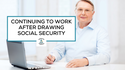Continuing to Work After Drawing Social Security? What Retirees Should Know