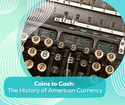Coins to Cash: The History of American Currency