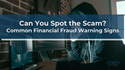 Can You Spot the Scam? Common Financial Fraud Warning Signs