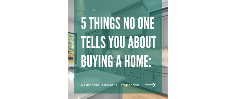 5 Things No One Tells You About Buying a Home: A Financial Advisor's Perspective