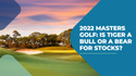 2022 Masters Golf: Is Tiger A Bull Or A Bear For Stocks?