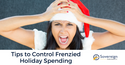 Tips to Control Frenzied Holiday Spending